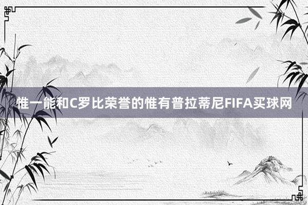 惟一能和C罗比荣誉的惟有普拉蒂尼FIFA买球网