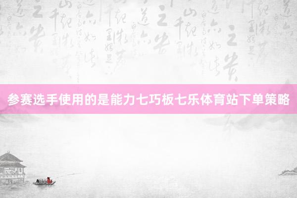 参赛选手使用的是能力七巧板七乐体育站下单策略