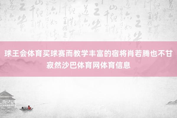 球王会体育买球赛而教学丰富的宿将肖若腾也不甘寂然沙巴体育网体育信息