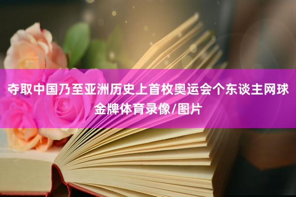 夺取中国乃至亚洲历史上首枚奥运会个东谈主网球金牌体育录像/图片