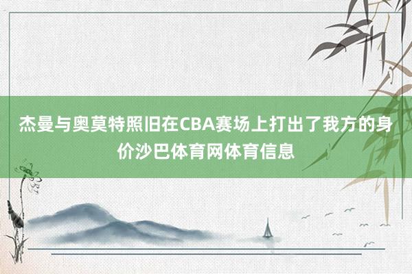 杰曼与奥莫特照旧在CBA赛场上打出了我方的身价沙巴体育网体育信息