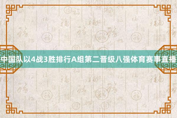 中国队以4战3胜排行A组第二晋级八强体育赛事直播