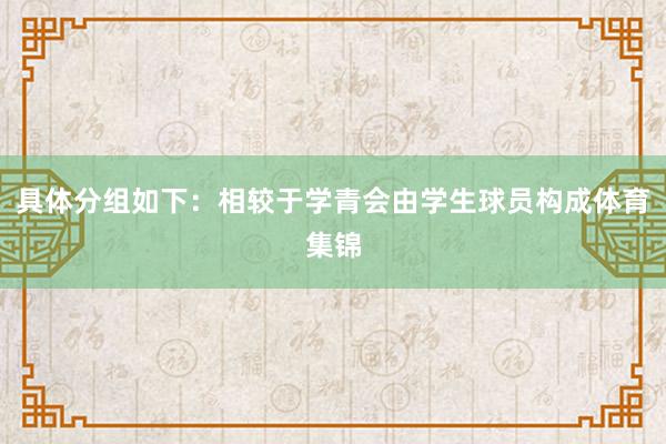 具体分组如下：相较于学青会由学生球员构成体育集锦