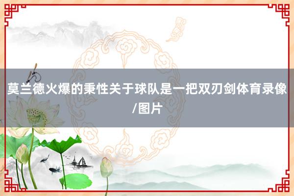 莫兰德火爆的秉性关于球队是一把双刃剑体育录像/图片