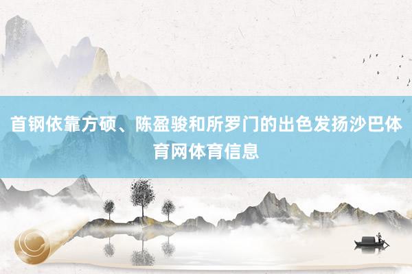 首钢依靠方硕、陈盈骏和所罗门的出色发扬沙巴体育网体育信息