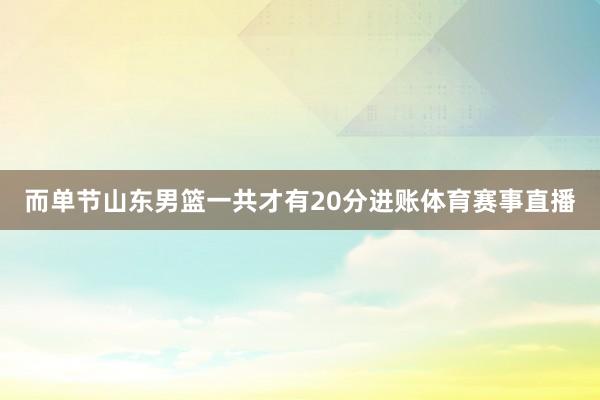 而单节山东男篮一共才有20分进账体育赛事直播