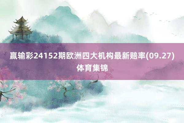 赢输彩24152期欧洲四大机构最新赔率(09.27)体育集锦