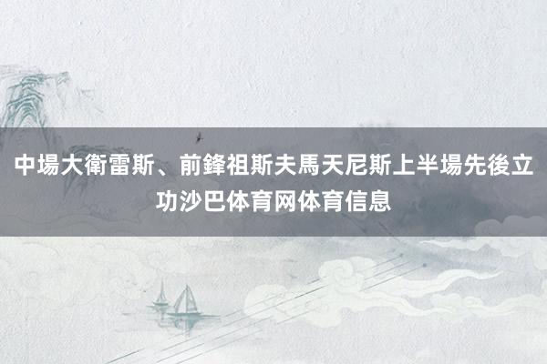 中場大衛雷斯、前鋒祖斯夫馬天尼斯上半場先後立功沙巴体育网体育信息