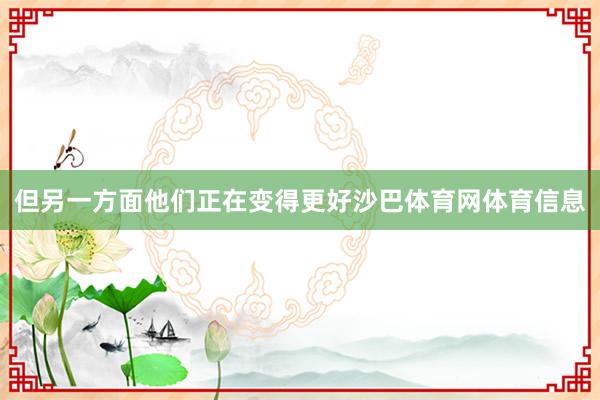 但另一方面他们正在变得更好沙巴体育网体育信息