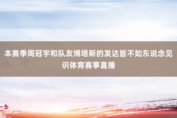 本赛季周冠宇和队友博塔斯的发达皆不如东说念见识体育赛事直播