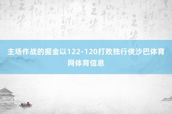 主场作战的掘金以122-120打败独行侠沙巴体育网体育信息