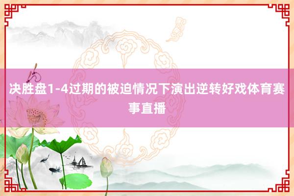 决胜盘1-4过期的被迫情况下演出逆转好戏体育赛事直播