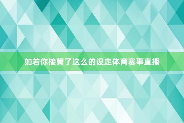 如若你接管了这么的设定体育赛事直播