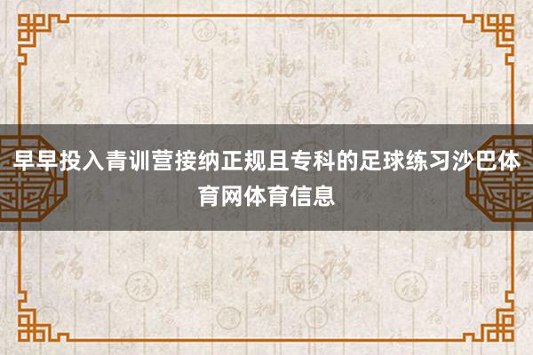 早早投入青训营接纳正规且专科的足球练习沙巴体育网体育信息