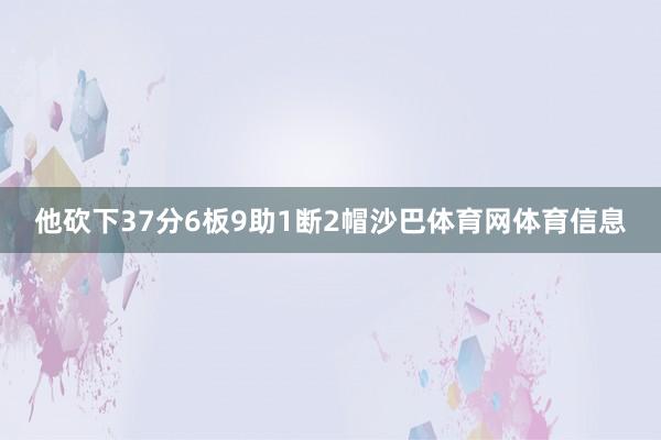 他砍下37分6板9助1断2帽沙巴体育网体育信息