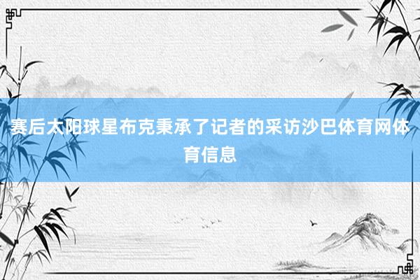 赛后太阳球星布克秉承了记者的采访沙巴体育网体育信息