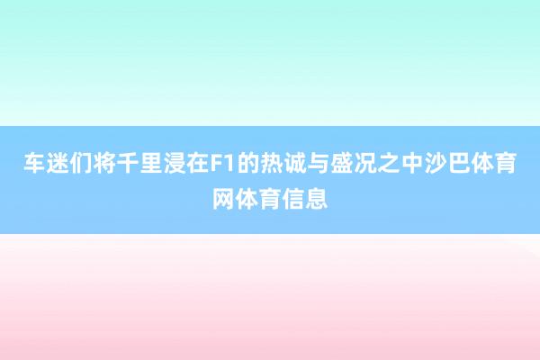 车迷们将千里浸在F1的热诚与盛况之中沙巴体育网体育信息