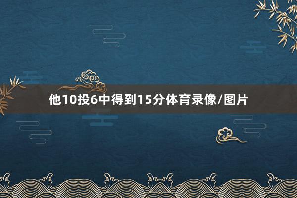 他10投6中得到15分体育录像/图片