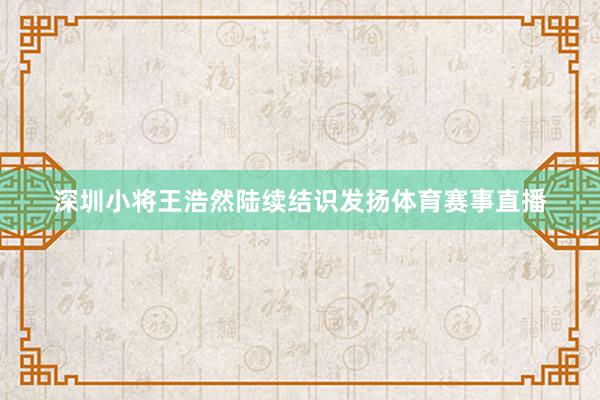 深圳小将王浩然陆续结识发扬体育赛事直播