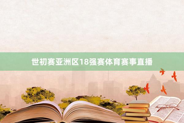 世初赛亚洲区18强赛体育赛事直播