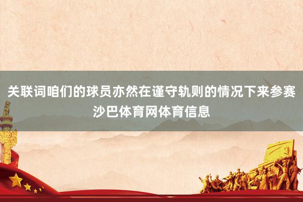 关联词咱们的球员亦然在谨守轨则的情况下来参赛沙巴体育网体育信息