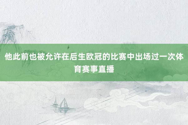 他此前也被允许在后生欧冠的比赛中出场过一次体育赛事直播