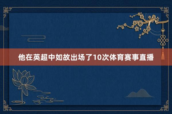 他在英超中如故出场了10次体育赛事直播