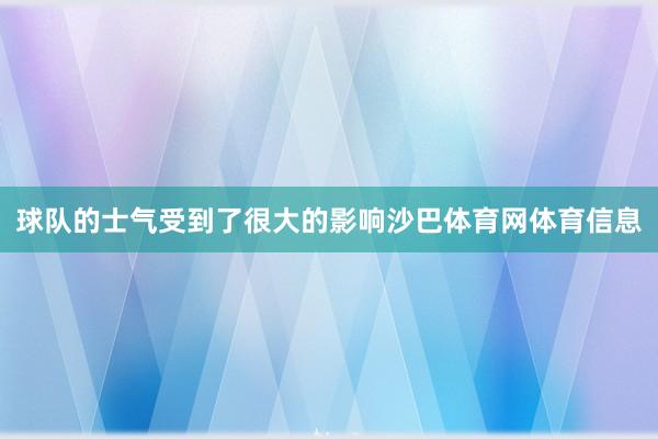 球队的士气受到了很大的影响沙巴体育网体育信息