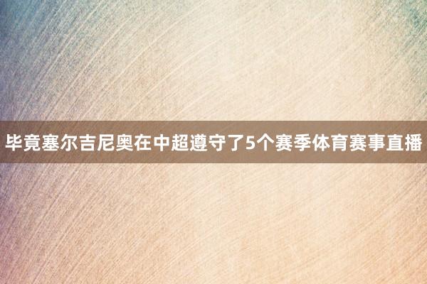 毕竟塞尔吉尼奥在中超遵守了5个赛季体育赛事直播