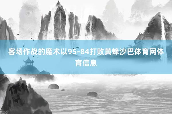 客场作战的魔术以95-84打败黄蜂沙巴体育网体育信息