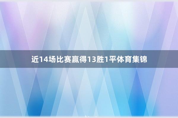 近14场比赛赢得13胜1平体育集锦