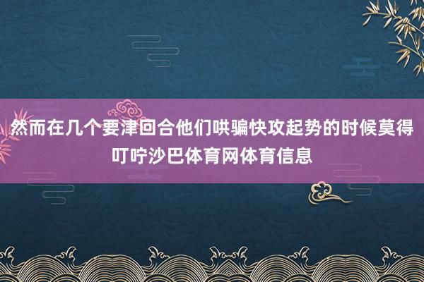 然而在几个要津回合他们哄骗快攻起势的时候莫得叮咛沙巴体育网体育信息