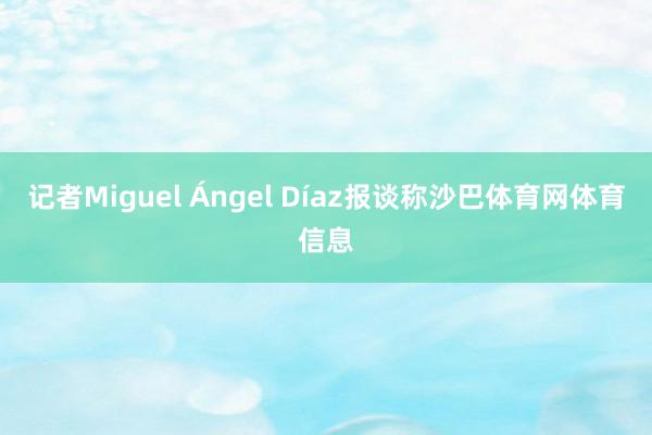 记者Miguel Ángel Díaz报谈称沙巴体育网体育信息