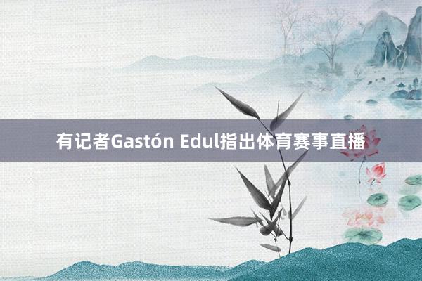 有记者Gastón Edul指出体育赛事直播