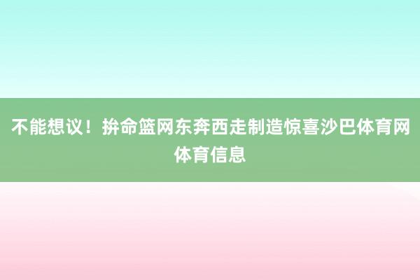 不能想议！拚命篮网东奔西走制造惊喜沙巴体育网体育信息