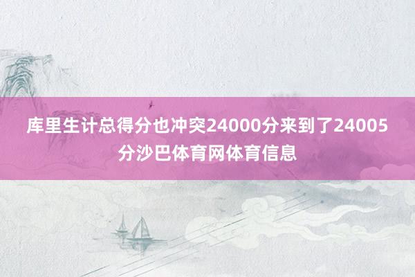 库里生计总得分也冲突24000分来到了24005分沙巴体育网体育信息