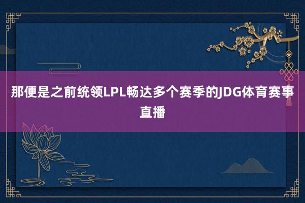 那便是之前统领LPL畅达多个赛季的JDG体育赛事直播