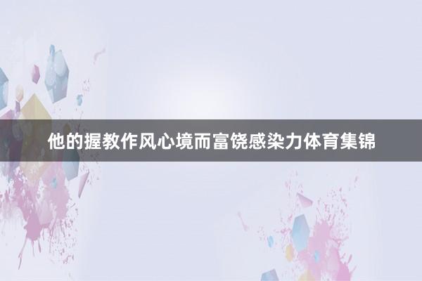 他的握教作风心境而富饶感染力体育集锦