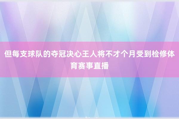 但每支球队的夺冠决心王人将不才个月受到检修体育赛事直播