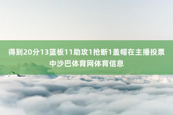 得到20分13篮板11助攻1抢断1盖帽在主播投票中沙巴体育网体育信息