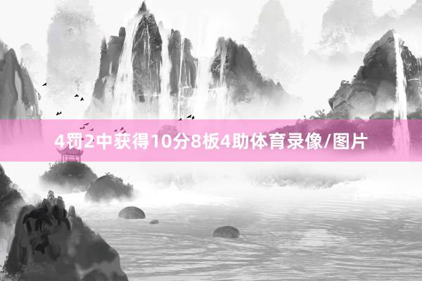 4罚2中获得10分8板4助体育录像/图片