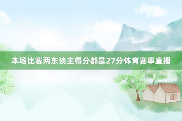 本场比赛两东谈主得分都是27分体育赛事直播