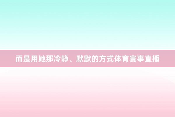 而是用她那冷静、默默的方式体育赛事直播