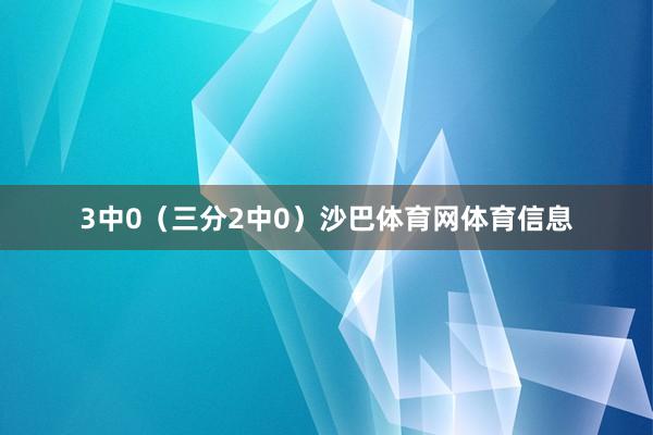 3中0（三分2中0）沙巴体育网体育信息