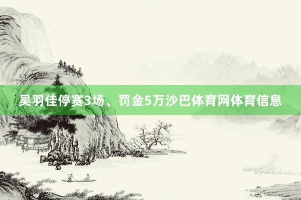 吴羽佳停赛3场、罚金5万沙巴体育网体育信息