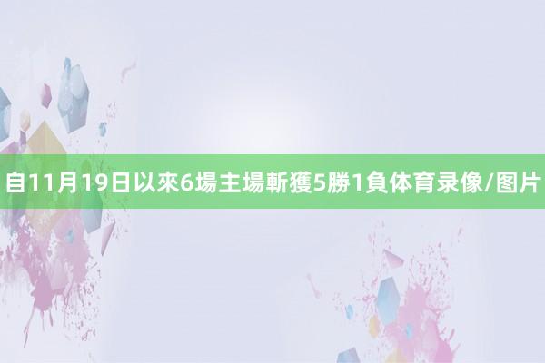 自11月19日以來6場主場斬獲5勝1負体育录像/图片