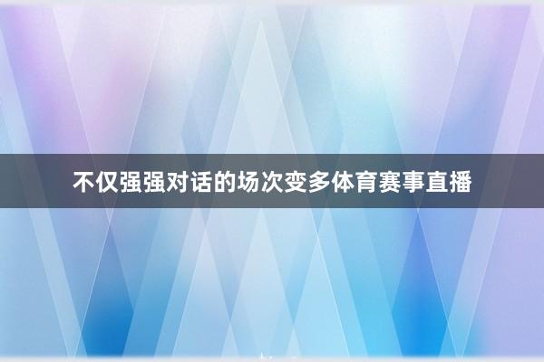 不仅强强对话的场次变多体育赛事直播