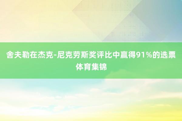 舍夫勒在杰克-尼克劳斯奖评比中赢得91%的选票体育集锦