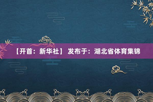 【开首：新华社】 发布于：湖北省体育集锦