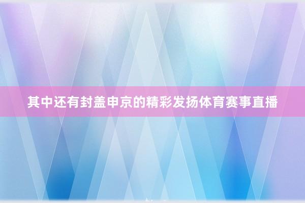 其中还有封盖申京的精彩发扬体育赛事直播